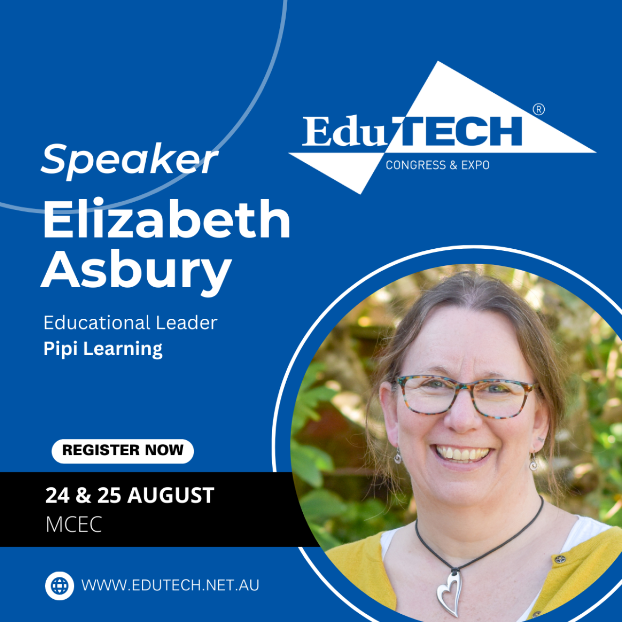 Speaker Elizabeth Asbury Educational Leader Pipi Learning EduTECH CONGRESS & EXPO REGISTER NOW 24 & 25 AUGUST MCEC © WWW.EDUTECH.NET.AU.